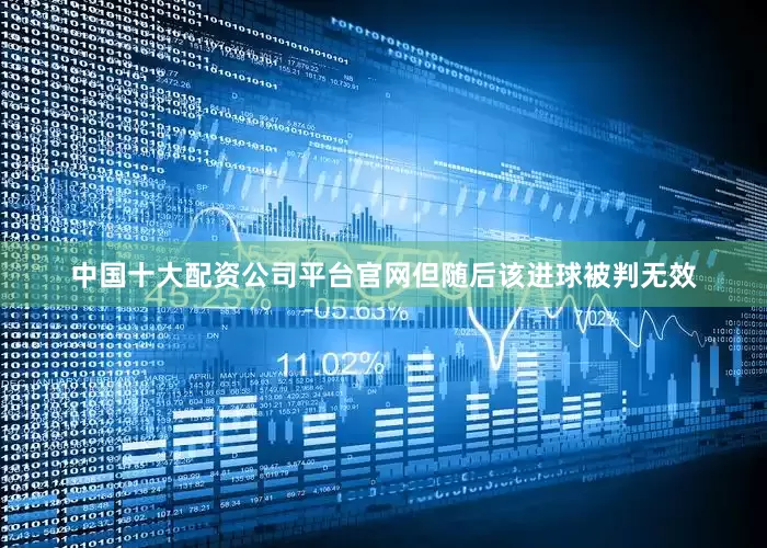 中国十大配资公司平台官网但随后该进球被判无效