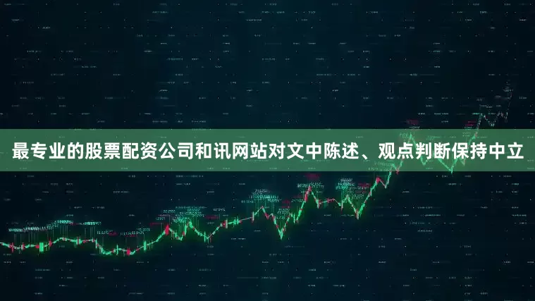 最专业的股票配资公司和讯网站对文中陈述、观点判断保持中立