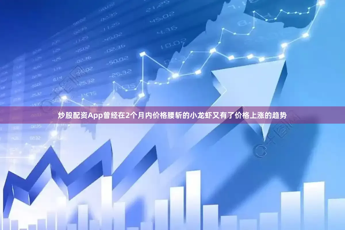 炒股配资App曾经在2个月内价格腰斩的小龙虾又有了价格上涨的趋势
