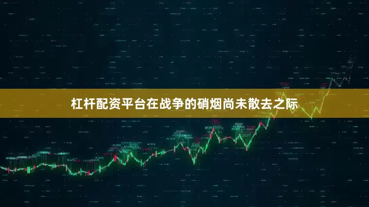 杠杆配资平台在战争的硝烟尚未散去之际